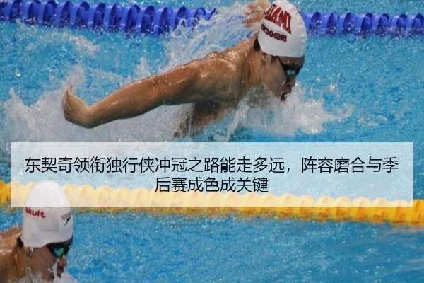 东契奇领衔独行侠冲冠之路能走多远，阵容磨合与季后赛成色成关键（bet365）